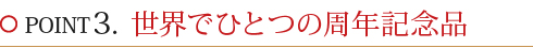 POINT3.世界でひとつの周年記念品