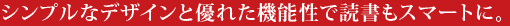 シンプルなデザインと優れた機能性で読書もスマートに。